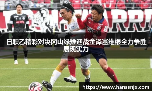 日职乙精彩对决冈山绿雉迎战金泽塞维根全力争胜展现实力
