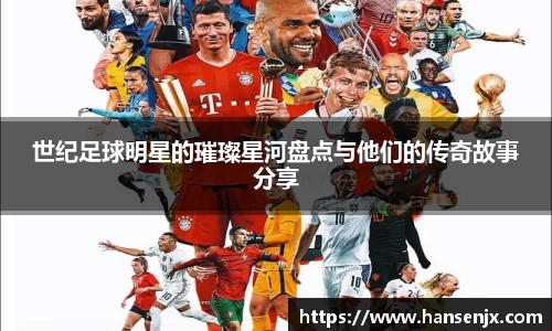 世纪足球明星的璀璨星河盘点与他们的传奇故事分享
