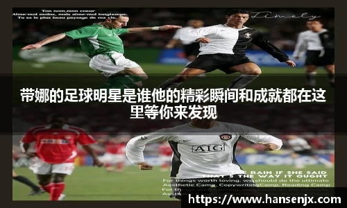 带娜的足球明星是谁他的精彩瞬间和成就都在这里等你来发现